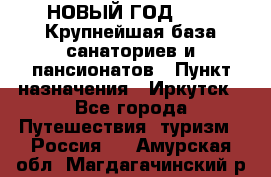 НОВЫЙ ГОД 2022! Крупнейшая база санаториев и пансионатов › Пункт назначения ­ Иркутск - Все города Путешествия, туризм » Россия   . Амурская обл.,Магдагачинский р-н